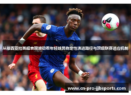 从穆西亚拉英超表现波动看年轻球员稳定性演进路径与顶级联赛适应机制 从穆西亚拉英超表现波动看年轻球员稳定性演进路径与顶级联赛适应机制