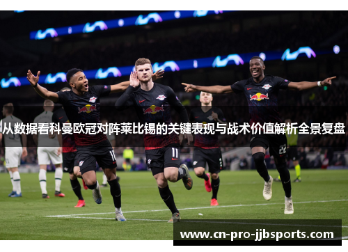 从数据看科曼欧冠对阵莱比锡的关键表现与战术价值解析全景复盘