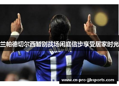 兰帕德切尔西暂别战场闲庭信步享受居家时光