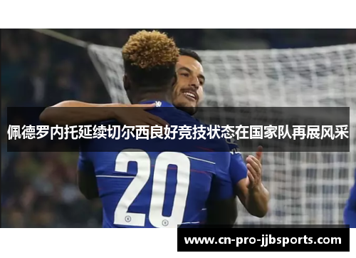 佩德罗内托延续切尔西良好竞技状态在国家队再展风采