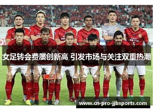 女足转会费屡创新高 引发市场与关注双重热潮 女足转会费屡创新高 引发市场与关注双重热潮