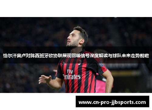 恰尔汗奥卢对阵西班牙欧协联展现回暖信号深度解读与球队未来走势前瞻