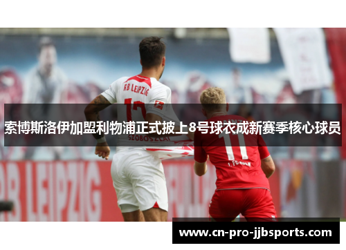 索博斯洛伊加盟利物浦正式披上8号球衣成新赛季核心球员