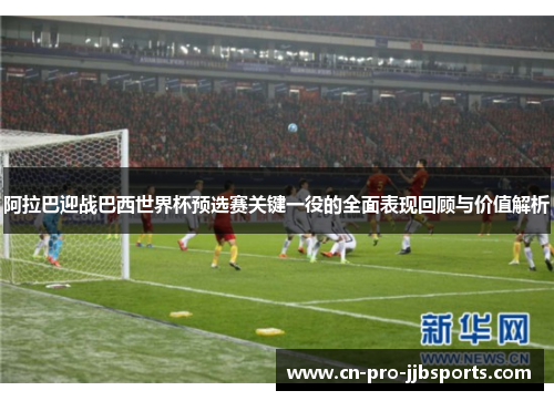 阿拉巴迎战巴西世界杯预选赛关键一役的全面表现回顾与价值解析