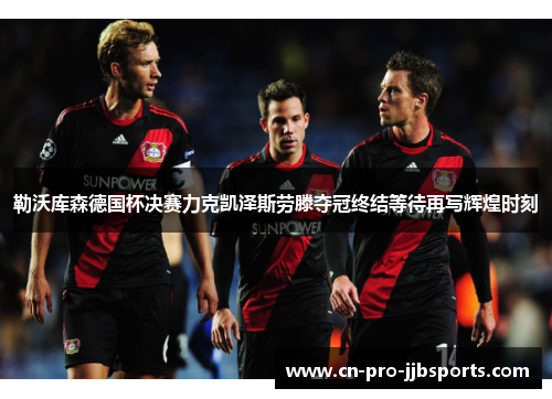 勒沃库森德国杯决赛力克凯泽斯劳滕夺冠终结等待再写辉煌时刻