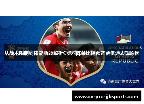 从战术限制到体能瓶颈解析C罗对阵莱比锡预选赛低迷表现原因 从战术限制到体能瓶颈解析C罗对阵莱比锡预选赛低迷表现原因