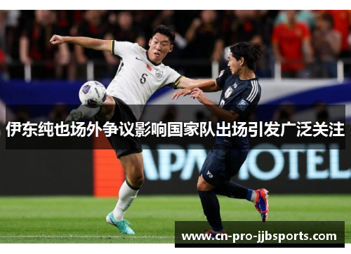 伊东纯也场外争议影响国家队出场引发广泛关注