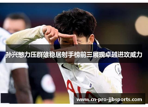 孙兴慜力压群雄稳居射手榜前三展现卓越进攻威力 孙兴慜力压群雄稳居射手榜前三展现卓越进攻威力