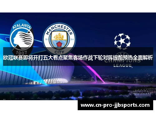 欧冠联赛即将开打五大看点聚焦客场作战下轮对阵提前预热全面解析