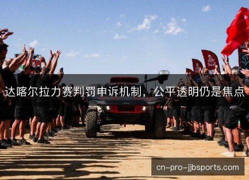 达喀尔拉力赛判罚申诉机制，公平透明仍是焦点