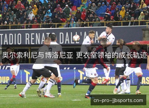 奥尔索利尼与博洛尼亚 更衣室领袖的成长轨迹